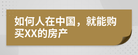 如何人在中国，就能购买XX的房产