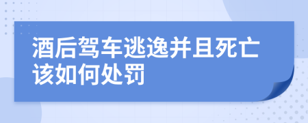 酒后驾车逃逸并且死亡该如何处罚