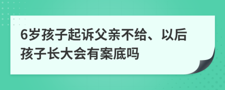 6岁孩子起诉父亲不给、以后孩子长大会有案底吗