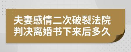 夫妻感情二次破裂法院判决离婚书下来后多久