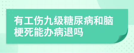 有工伤九级糖尿病和脑梗死能办病退吗