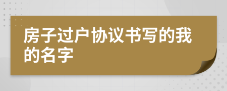 房子过户协议书写的我的名字