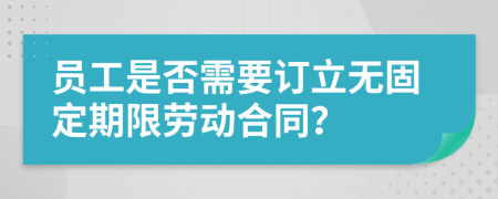 员工是否需要订立无固定期限劳动合同？