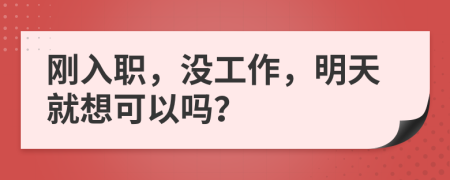 刚入职，没工作，明天就想可以吗？