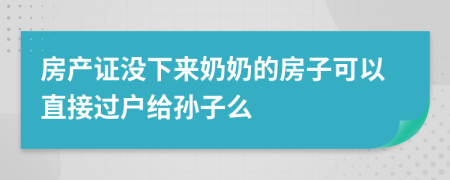 房产证没下来奶奶的房子可以直接过户给孙子么