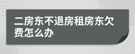 二房东不退房租房东欠费怎么办