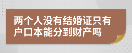 两个人没有结婚证只有户口本能分到财产吗