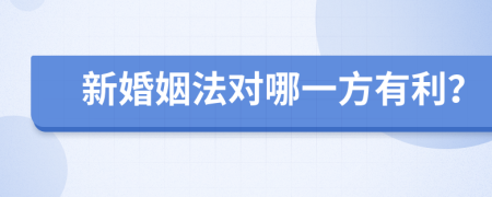 新婚姻法对哪一方有利？