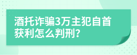 酒托诈骗3万主犯自首获利怎么判刑？