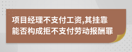 项目经理不支付工资,其挂靠能否构成拒不支付劳动报酬罪