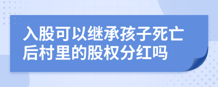 入股可以继承孩子死亡后村里的股权分红吗