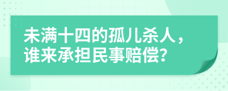 未满十四的孤儿杀人，谁来承担民事赔偿？