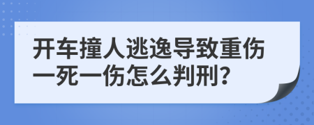 开车撞人逃逸导致重伤一死一伤怎么判刑？