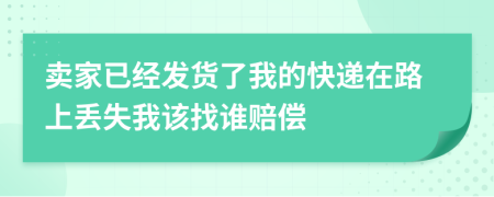 卖家已经发货了我的快递在路上丢失我该找谁赔偿