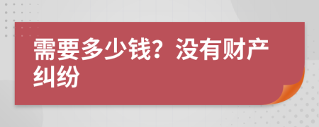 需要多少钱？没有财产纠纷