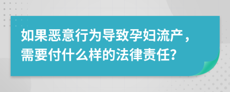 如果恶意行为导致孕妇流产，需要付什么样的法律责任？