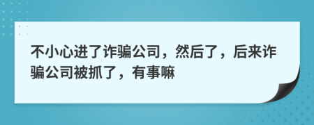 不小心进了诈骗公司，然后了，后来诈骗公司被抓了，有事嘛