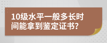 10级水平一般多长时间能拿到鉴定证书？