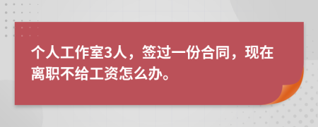 个人工作室3人，签过一份合同，现在离职不给工资怎么办。