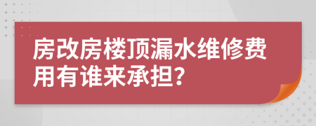 房改房楼顶漏水维修费用有谁来承担？