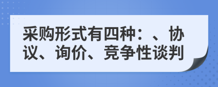 采购形式有四种：、协议、询价、竞争性谈判