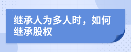 继承人为多人时，如何继承股权