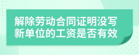 解除劳动合同证明没写新单位的工资是否有效