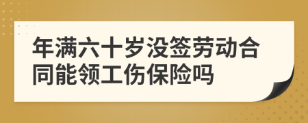 年满六十岁没签劳动合同能领工伤保险吗