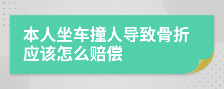 本人坐车撞人导致骨折应该怎么赔偿
