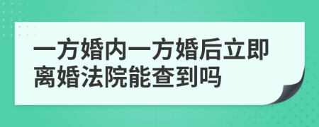 一方婚内一方婚后立即离婚法院能查到吗