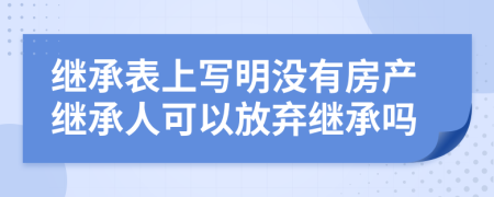 继承表上写明没有房产继承人可以放弃继承吗