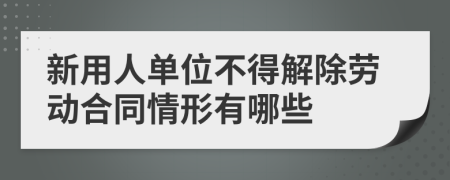 新用人单位不得解除劳动合同情形有哪些