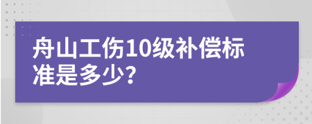 舟山工伤10级补偿标准是多少？