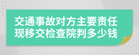 交通事故对方主要责任现移交检查院判多少钱