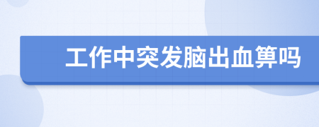 工作中突发脑出血箅吗