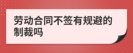 劳动合同不签有规避的制裁吗