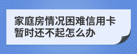 家庭房情况困难信用卡暂时还不起怎么办