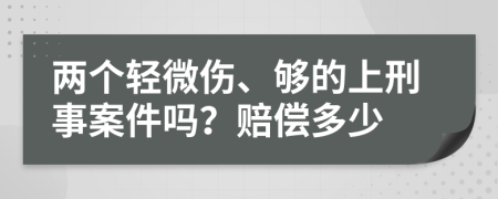 两个轻微伤、够的上刑事案件吗？赔偿多少