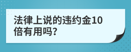 法律上说的违约金10倍有用吗？