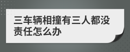 三车辆相撞有三人都没责任怎么办