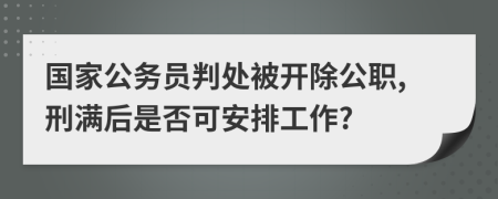 国家公务员判处被开除公职,刑满后是否可安排工作?