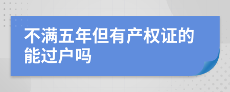 不满五年但有产权证的能过户吗