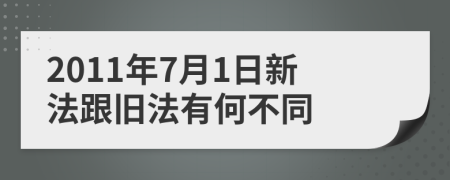 2011年7月1日新法跟旧法有何不同