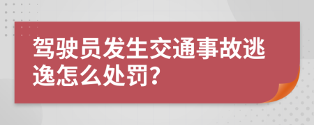 驾驶员发生交通事故逃逸怎么处罚？