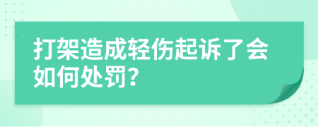 打架造成轻伤起诉了会如何处罚？