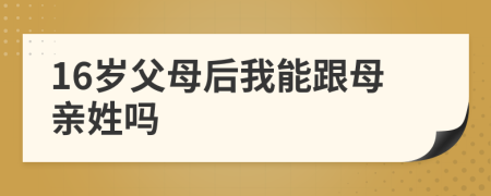 16岁父母后我能跟母亲姓吗