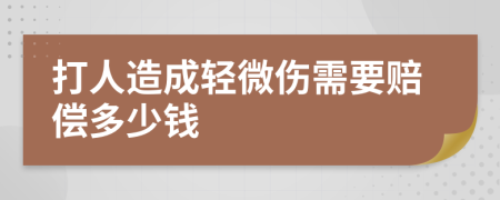 打人造成轻微伤需要赔偿多少钱