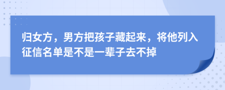 归女方，男方把孩子藏起来，将他列入征信名单是不是一辈子去不掉