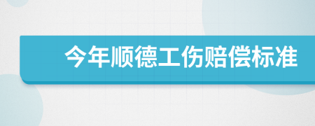 今年顺德工伤赔偿标准