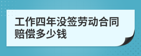 工作四年没签劳动合同赔偿多少钱